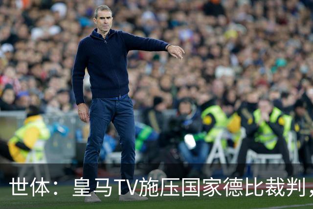 世体：皇马TV施压国家德比裁判，称巴萨受到优待而皇马总是受害者