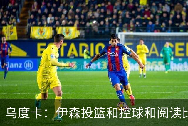 乌度卡：伊森投篮&控球&阅读比赛都进步了 新合同让他卸下包袱