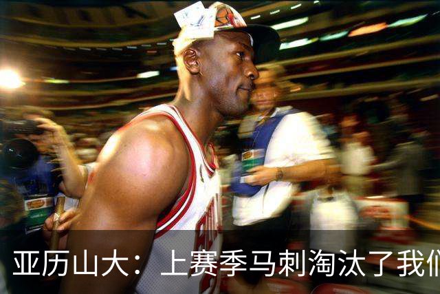 亚历山大：上赛季马刺淘汰了我们 今天我们都想拿出最佳状态