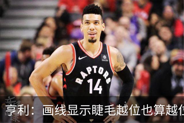 亨利：画线显示睫毛越位也算越位，我不知道线是怎么校准的