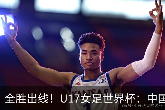 全胜出线！U17女足世界杯：中国3比2美国 头名晋级将战法国