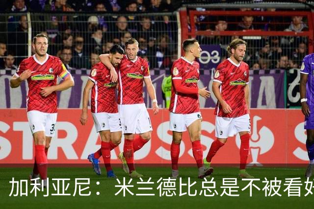 加利亚尼：米兰德比总是不被看好的赢，谁不被看好你们说了算