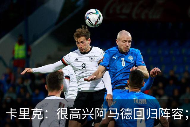 卡里克：很高兴阿马德回归阵容；约罗会出任右后卫