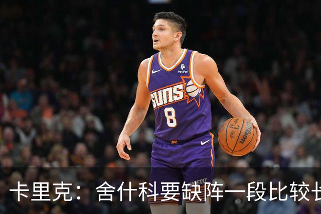 卡里克：舍什科要缺阵一段比较长的时间，我们会努力让他尽快回归