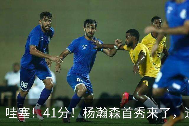 哇塞！41分！杨瀚森首秀来了，进步了……