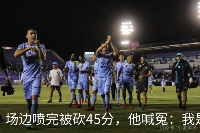 场边喷完被砍45分，他喊冤：我是无辜的