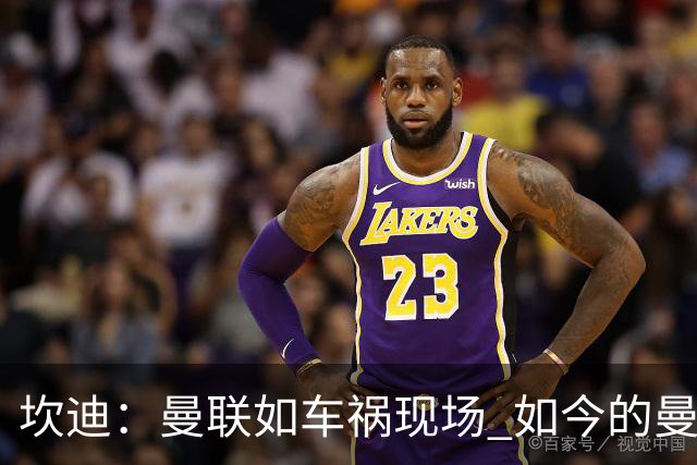 坎迪：曼联如车祸现场 如今的曼联和曼城已经彻底互换了身份