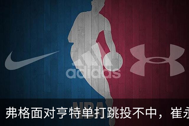 弗格面对亨特单打跳投不中，崔永熙侧面杀出补篮命中准绝杀