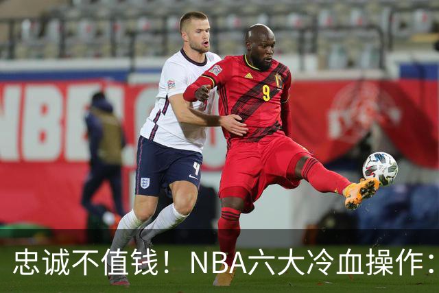 忠诚不值钱！NBA六大冷血操作：绿军两次上榜，韦德降薪反遭羞辱