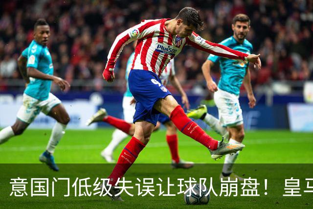 意国门低级失误让球队崩盘！皇马就此吹响反攻号角