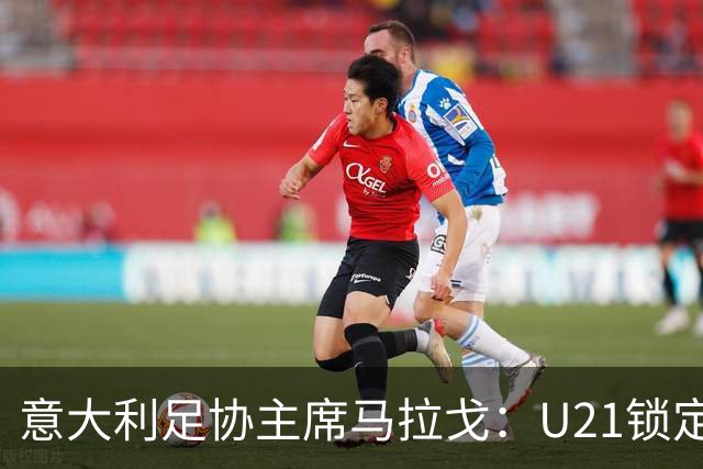 意大利足协主席马拉戈：U21锁定欧青赛资格和小组第一