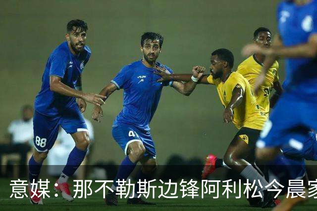 意媒：那不勒斯边锋阿利松今晨家中进贼，一块手表和珠宝首饰被盗