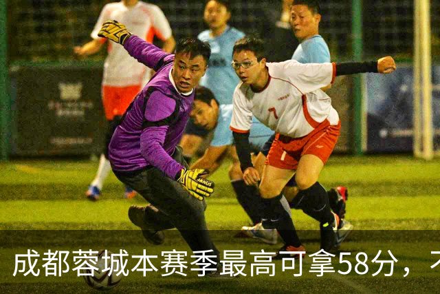 成都蓉城本赛季最高可拿58分，不及过去两年获得季军的积分