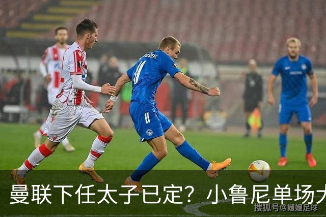 曼联下任太子已定？小鲁尼单场大四喜！其父炮轰一队球星不配效力红魔