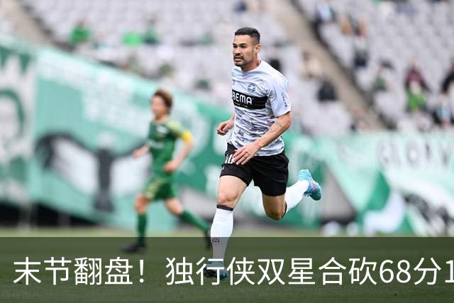 末节翻盘！独行侠双星合砍68分116-111复仇火箭，联盟仅剩灰熊不败