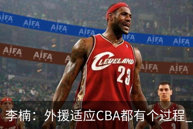 李楠：外援适应CBA都有个过程 我们也相信沃特斯能尽快适应