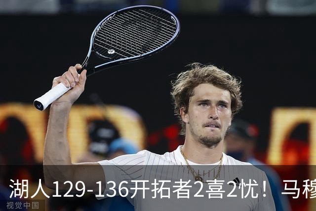 湖人129-136开拓者2喜2忧！马穆+扎威太好用，格兰姆斯融入遇阻！