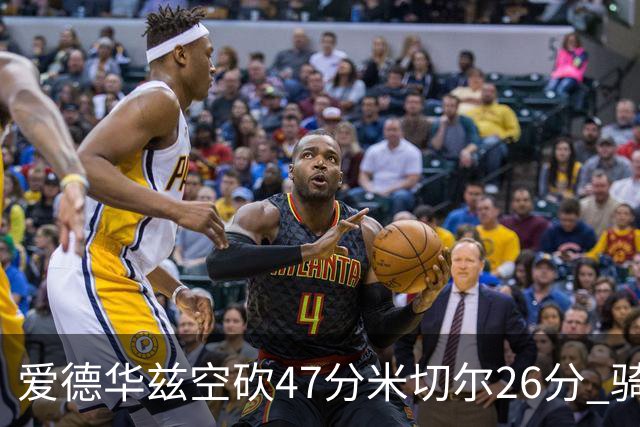 爱德华兹空砍47分米切尔26分 骑士加时险胜森林狼