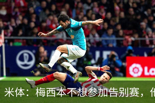 米体：梅西本不想参加告别赛，他认为这是阿根廷足协借机牟利