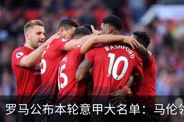 罗马公布本轮意甲大名单：马伦领衔，迪巴拉、斯维拉尔、科内缺席