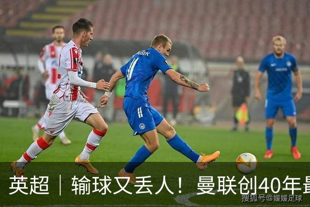 英超｜输球又丢人！曼联创40年最差联赛开局