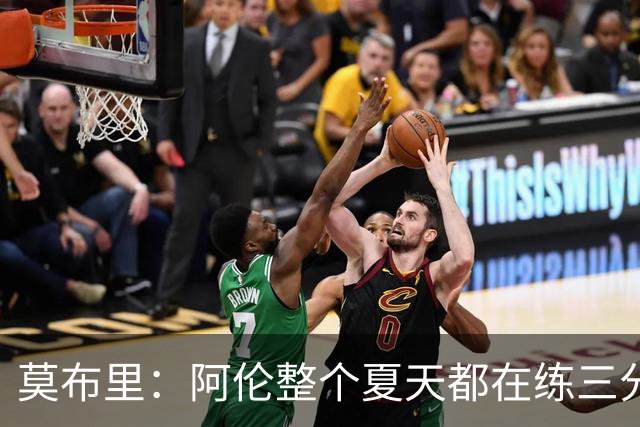 莫布里：阿伦整个夏天都在练三分，他出手从不犹豫