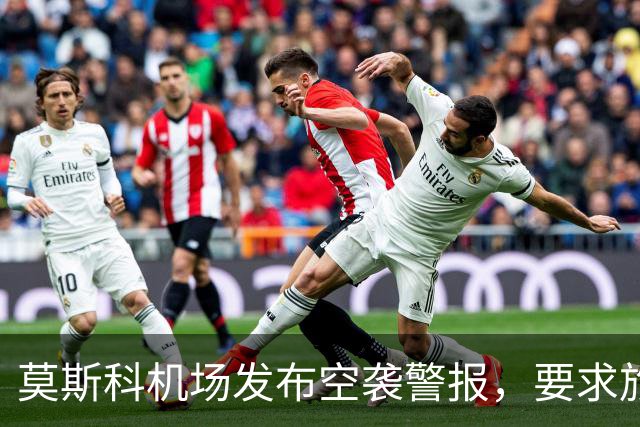 莫斯科机场发布空袭警报，要求旅客就近前往避难场所，不得靠近发现的无人机或其残骸