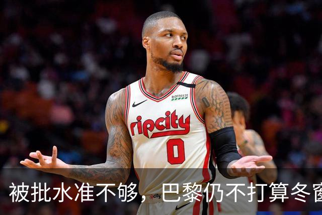 被批水准不够，巴黎仍不打算冬窗换门将