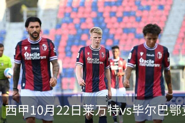 西甲10月22日莱万特vs毕尔巴鄂竞技：11年不胜魔咒下的主场破局战