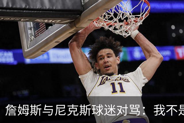 詹姆斯与尼克斯球迷对骂：我不是西海岸人，我是俄亥俄人