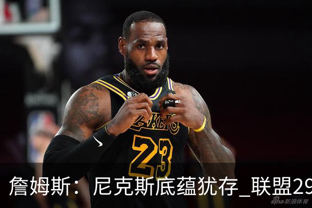 詹姆斯：尼克斯底蕴犹存 联盟29支球队都在追赶他们