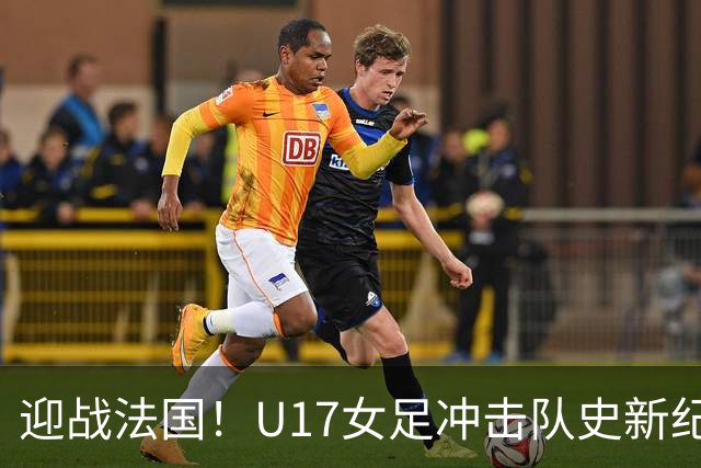 迎战法国！U17女足冲击队史新纪录，马晓旭迎来关键大考
