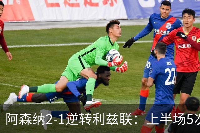 阿森纳2-1逆转利兹联：上半场5次越位，下半场2球翻盘，这剧本比英超争冠还刺激