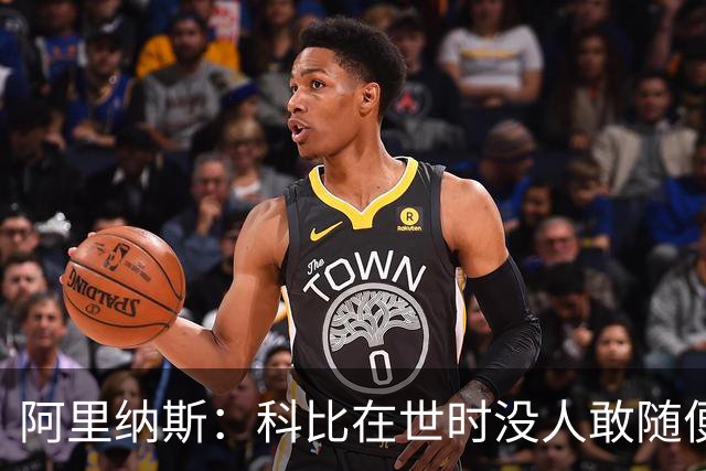 阿里纳斯：科比在世时没人敢随便穿他的鞋，如今满场都是
