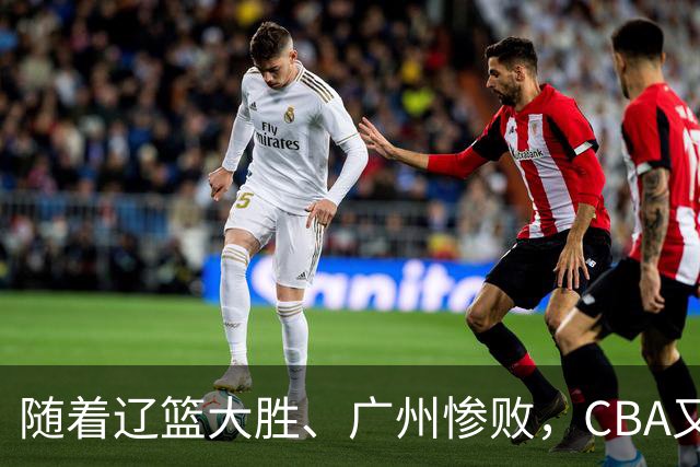 随着辽篮大胜、广州惨败，CBA又乱了！广东倒数第6，广州第3，深圳第17