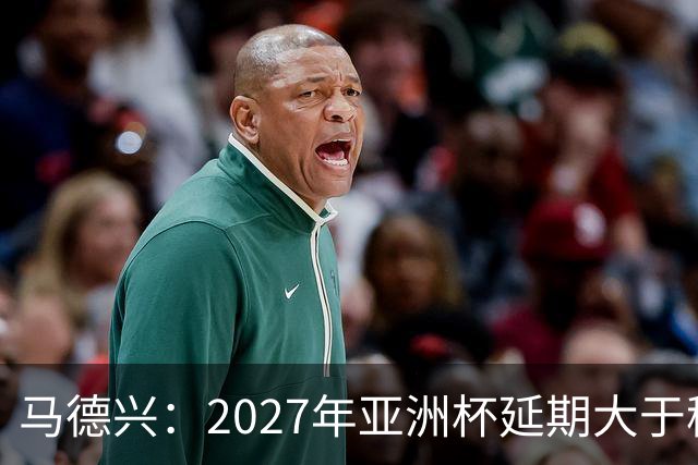 马德兴：2027年亚洲杯延期大于移地，沙特未松口
