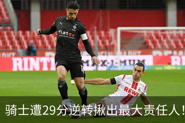 骑士遭29分逆转揪出最大责任人！5助攻却有6失误，球迷：软蛋，快退役吧