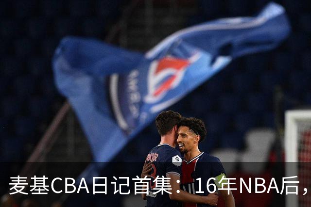 麦基CBA日记首集：16年NBA后，他坐高铁去山西客场