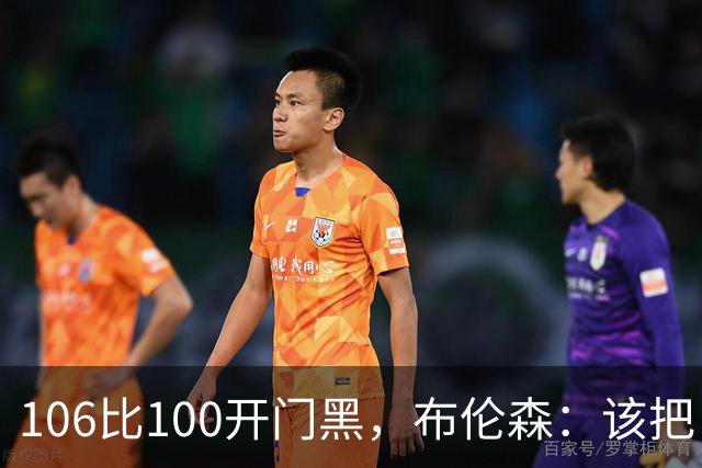 106比100开门黑，布伦森：该把自我收一收了