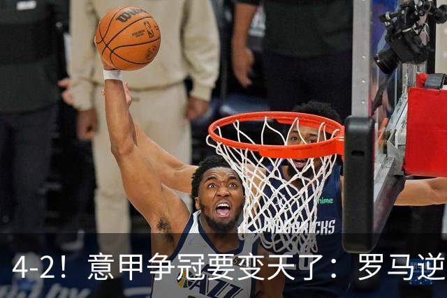 4-2！意甲争冠要变天了：罗马逆转，黑马大胜反超国米，榜首易主