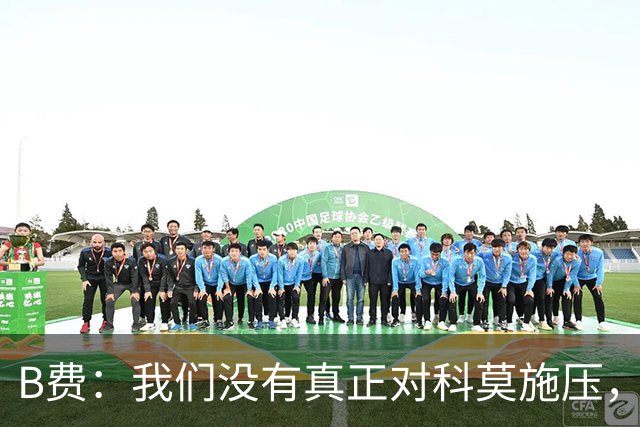 B费：我们没有真正对科莫施压，没有让他们感受到我们逼抢的威胁