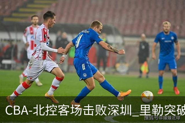 CBA-北控客场击败深圳 里勒突破上篮