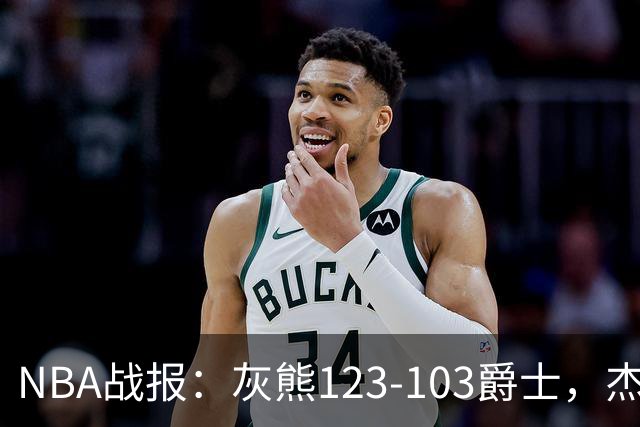 NBA战报：灰熊123-103爵士，杰洛姆45+7+6