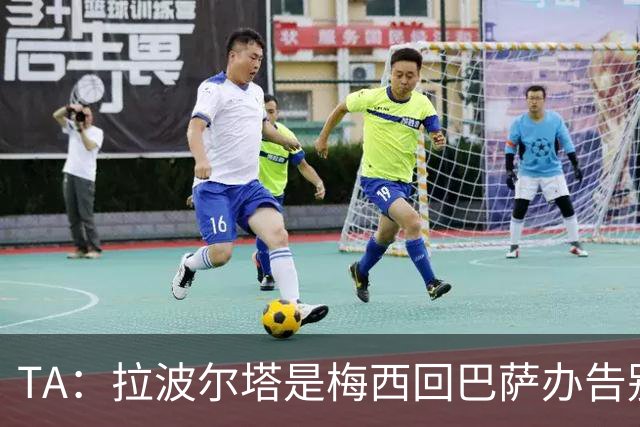 TA：拉波尔塔是梅西回巴萨办告别赛的障碍 双方芥蒂一直未消除