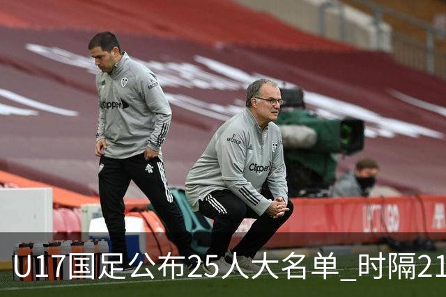U17国足公布25人大名单 时隔21年将再战世少赛