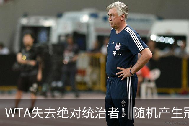 WTA失去绝对统治者！随机产生冠军时代来临，12名球员瓜分14个大赛头衔